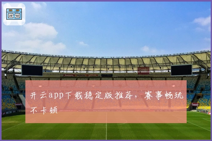 开云app下载稳定版推荐，赛事畅玩不卡顿