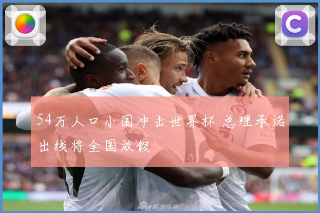 54万人口小国冲击世界杯 总理承诺出线将全国放假