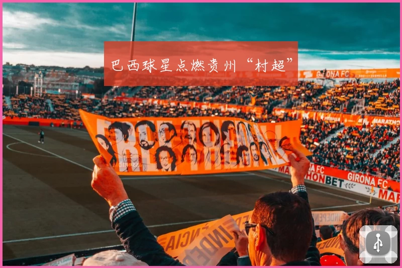巴西球星点燃贵州“村超”