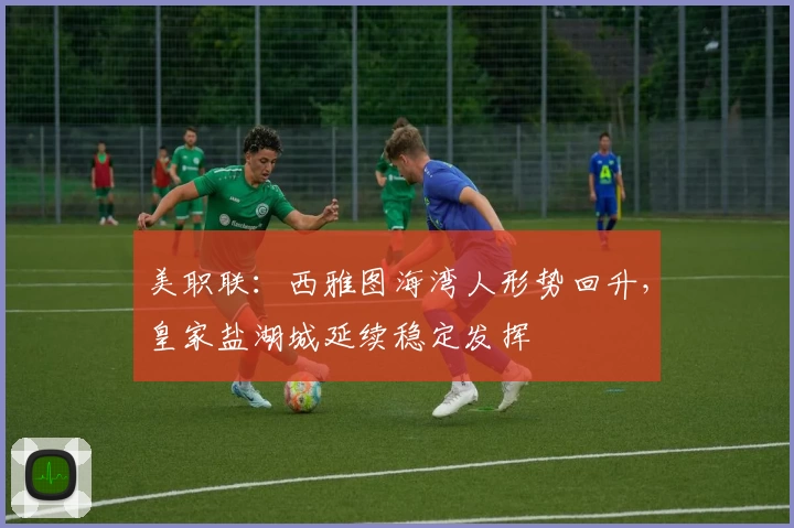 美职联：西雅图海湾人形势回升，皇家盐湖城延续稳定发挥