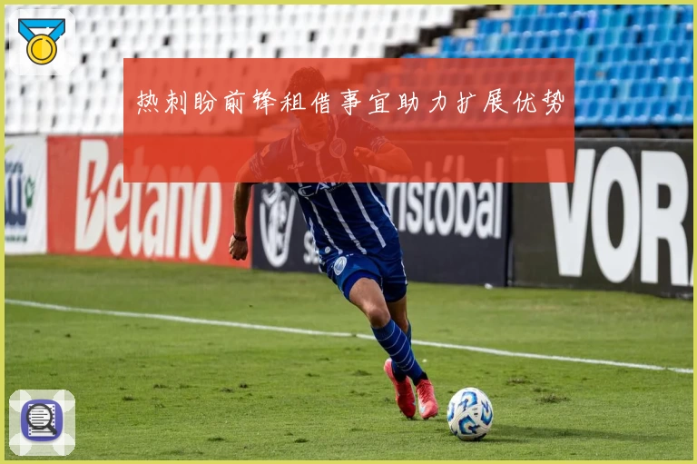 热刺盼前锋租借事宜助力扩展优势