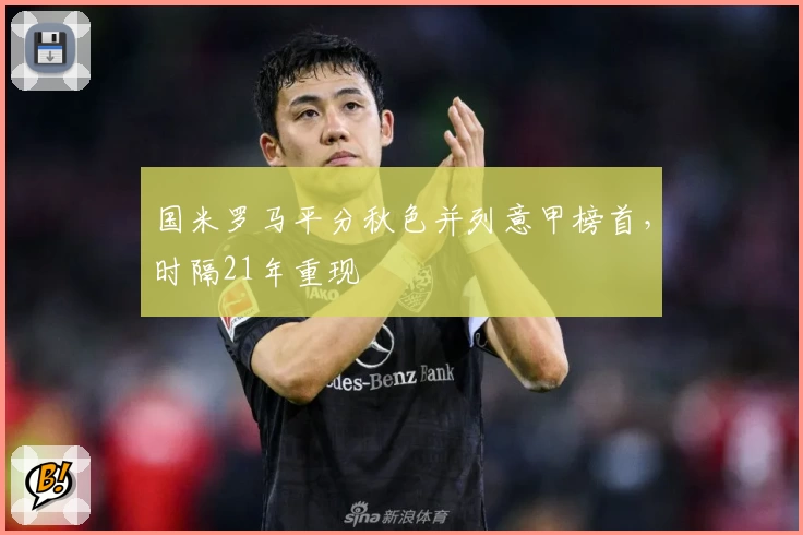 国米罗马平分秋色并列意甲榜首，时隔21年重现