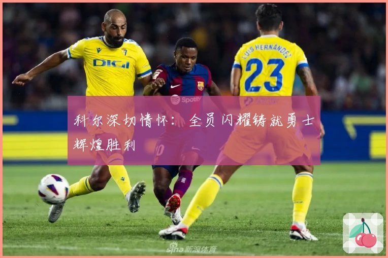 科尔深切情怀：全员闪耀铸就勇士辉煌胜利