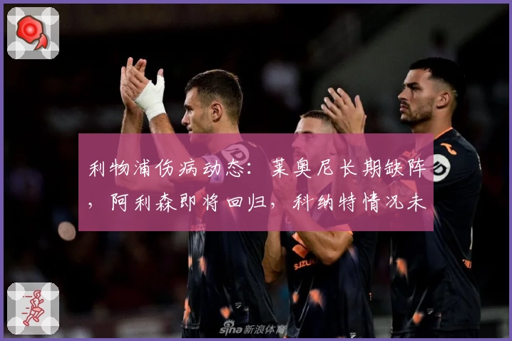 利物浦伤病动态:莱奥尼长期缺阵,阿利森即将回归,科纳特情况未明