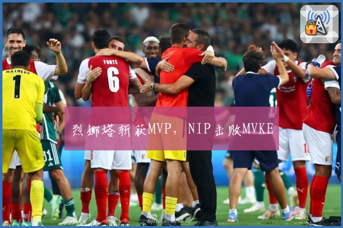 烈娜塔斩获MVP,NIP击败MVKE