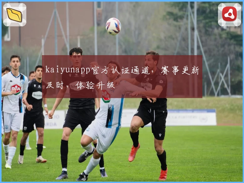 kaiyunapp官方认证通道，赛事更新及时，体验升级