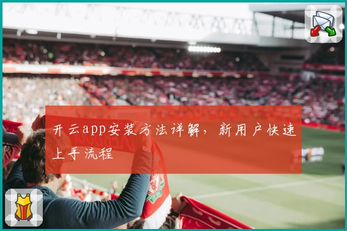 开云app安装方法详解，新用户快速上手流程
