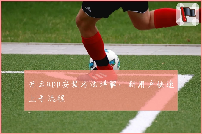 开云app安装方法详解，新用户快速上手流程