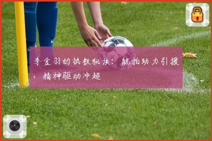 李金羽的执教秘诀：航拍助力引援，精神驱动冲超