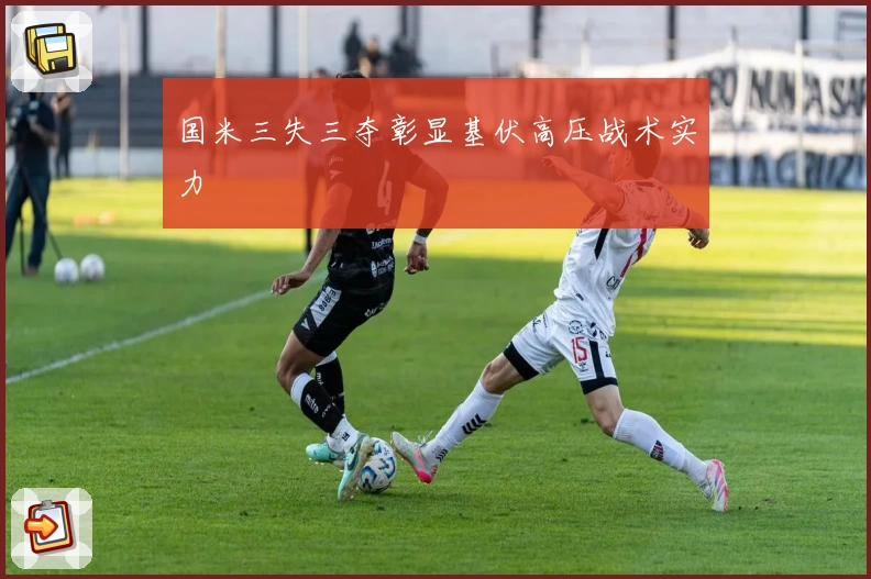 国米三失三夺彰显基伏高压战术实力