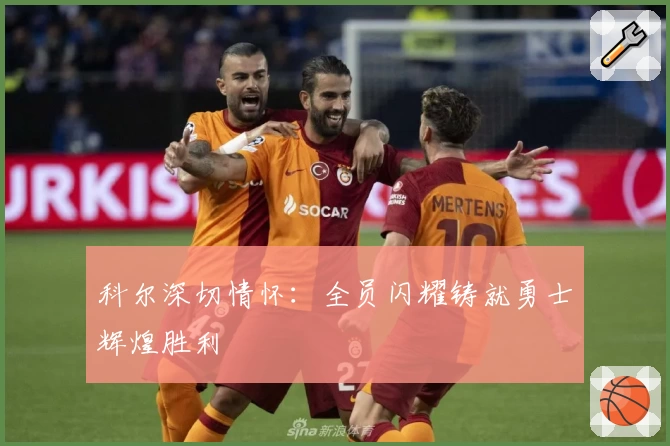 科尔深切情怀：全员闪耀铸就勇士辉煌胜利