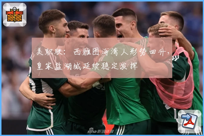 美职联：西雅图海湾人形势回升，皇家盐湖城延续稳定发挥