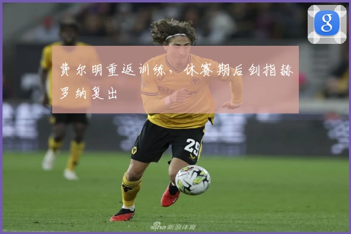费尔明重返训练,休赛期后剑指赫罗纳复出
