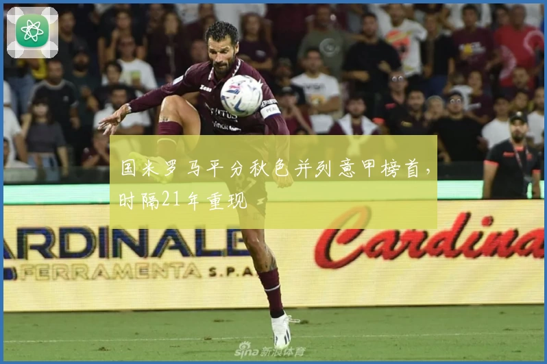 国米罗马平分秋色并列意甲榜首，时隔21年重现