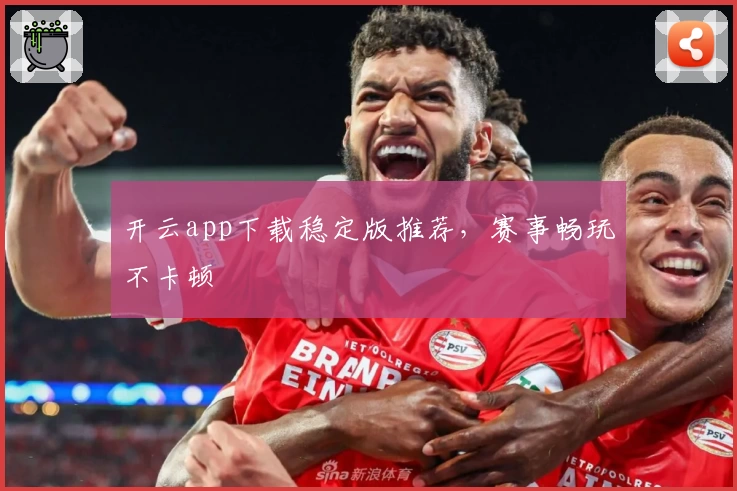 开云app下载稳定版推荐，赛事畅玩不卡顿