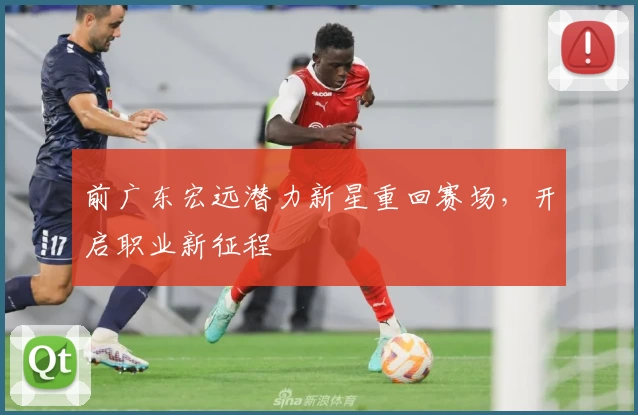 前广东宏远潜力新星重回赛场，开启职业新征程