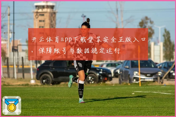 开云体育app下载登录安全正版入口，保障账号与数据稳定运行