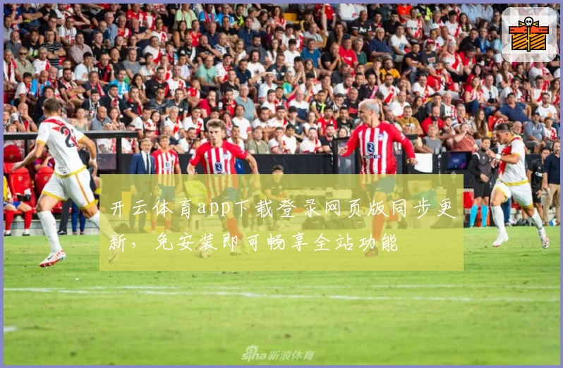 开云体育app下载登录网页版同步更新，免安装即可畅享全站功能