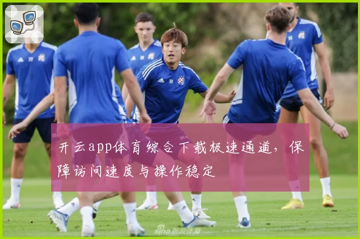 开云app体育综合下载极速通道，保障访问速度与操作稳定