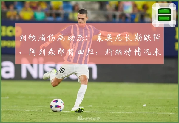 利物浦伤病动态:莱奥尼长期缺阵,阿利森即将回归,科纳特情况未明