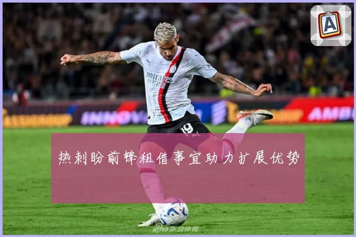 热刺盼前锋租借事宜助力扩展优势
