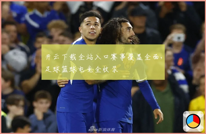 开云下载全站入口赛事覆盖全面，足球篮球电竞全收录