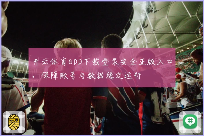 开云体育app下载登录安全正版入口，保障账号与数据稳定运行